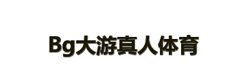 Bg大游真人体育
